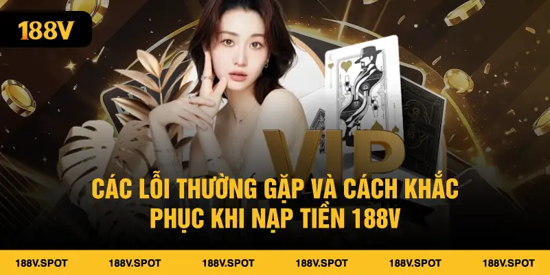 Các lỗi thường gặp và cách khắc phục khi nạp tiền 188V