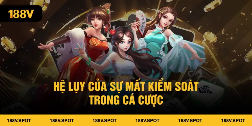 Hệ lụy của sự mất kiểm soát trong cá cược