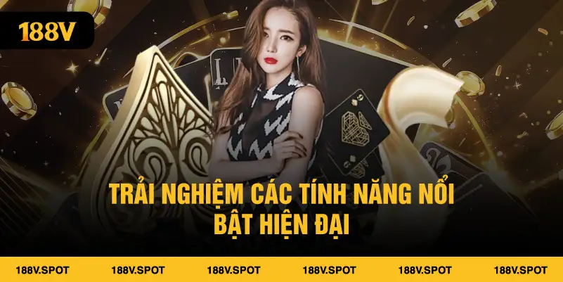 Trải nghiệm các tính năng nổi bật hiện đại